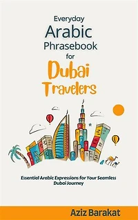 Everyday Arabic Phrasebook for Dubai Travelers: Essential Arabic Expressions for Your Seamless Dubai Journey