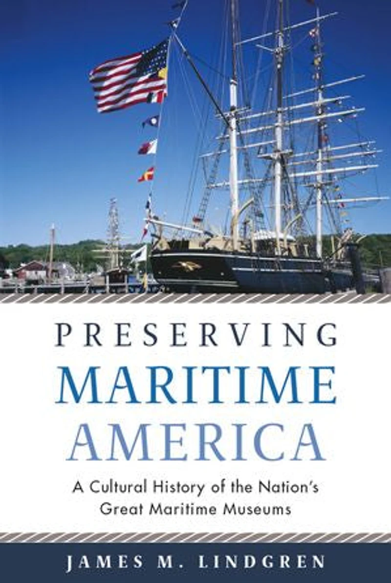 Preserving Maritime America: A Cultural History Of The Nation's Great Museums