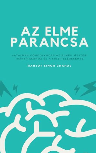 Az Elme Parancsa: Hatalmas Gondolkodás az Elméd Mesteri Irányításához és a Siker Eléréséhez