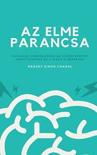 Az Elme Parancsa: Hatalmas Gondolkodás az Elméd Mesteri Irányításához és a Siker Eléréséhez