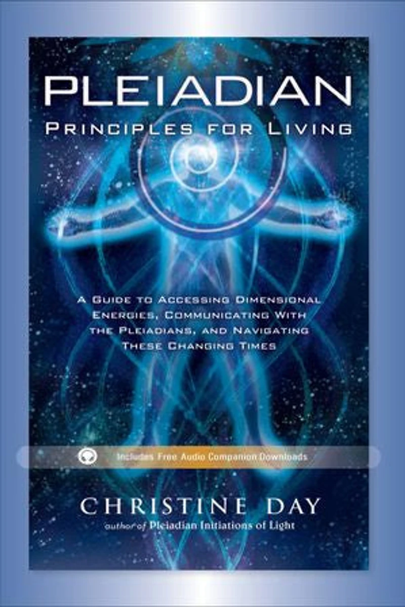 Pleiadian Principles for Living: A Guide to Accessing Dimensional Energies, Communicating With the Pleiadians, and Navigating These Changing Times