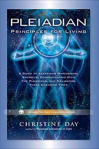 Pleiadian Principles for Living: A Guide to Accessing Dimensional Energies, Communicating With the Pleiadians, and Navigating These Changing Times