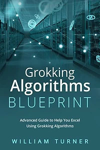 GROKKING ALGORITHM BLUEPRINT: Advanced Guide to Help You Excel Using Grokking Algorithms