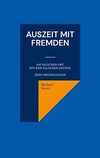 Auszeit mit Fremden: Manchmal am falschen Ort und mit den falschen Leuten. Zehn Erzählungen