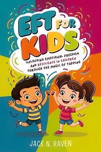 EFT for Kids: Unlocking Emotional Freedom and Resilience in Children Through the Magic of Tapping