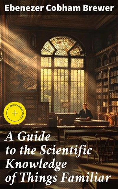 A Guide to the Scientific Knowledge of Things Familiar: Enriched edition. Exploring the Everyday with Scientific Clarity and Curiosity