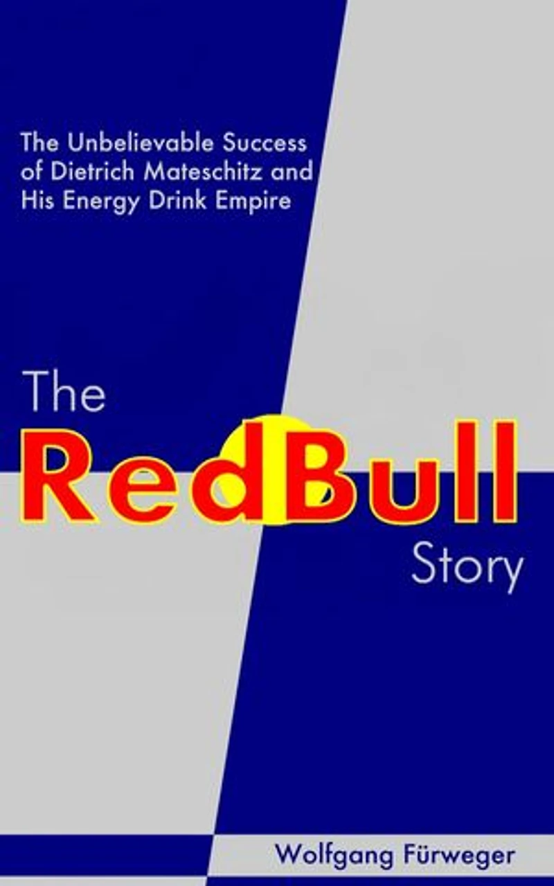 The Red Bull Story: The Unbelievable Success of Dietrich Mateschitz and His Energy Drink Empire