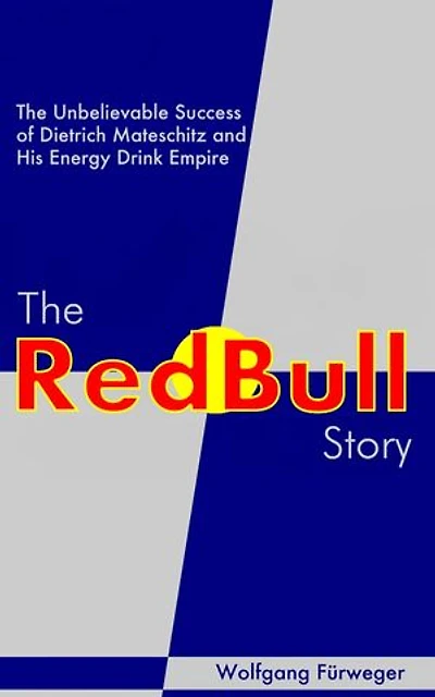 The Red Bull Story: The Unbelievable Success of Dietrich Mateschitz and His Energy Drink Empire