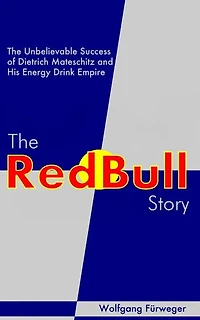 The Red Bull Story: The Unbelievable Success of Dietrich Mateschitz and His Energy Drink Empire