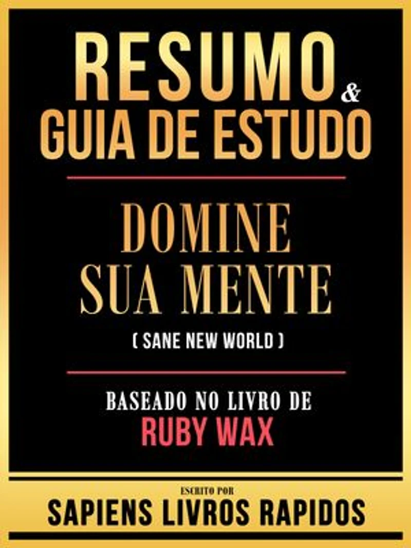 Resumo & Guia De Estudo - Domine Sua Mente (Sane New World) - Baseado No Livro De Ruby Wax