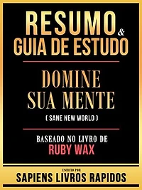 Resumo & Guia De Estudo - Domine Sua Mente (Sane New World) - Baseado No Livro De Ruby Wax
