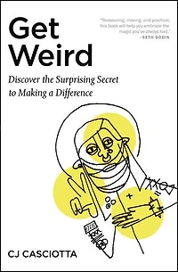 Get Weird: Discover The Surprising Secret To Making A Difference
