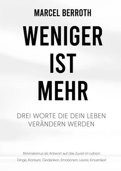 Weniger ist mehr: Drei Worte, die dein Leben verändern werden. Minimalismus als Antwort auf das Zuviel im Leben: Dinge, Konsum, Gedanken, Emotionen, Leere, Einsamkeit
