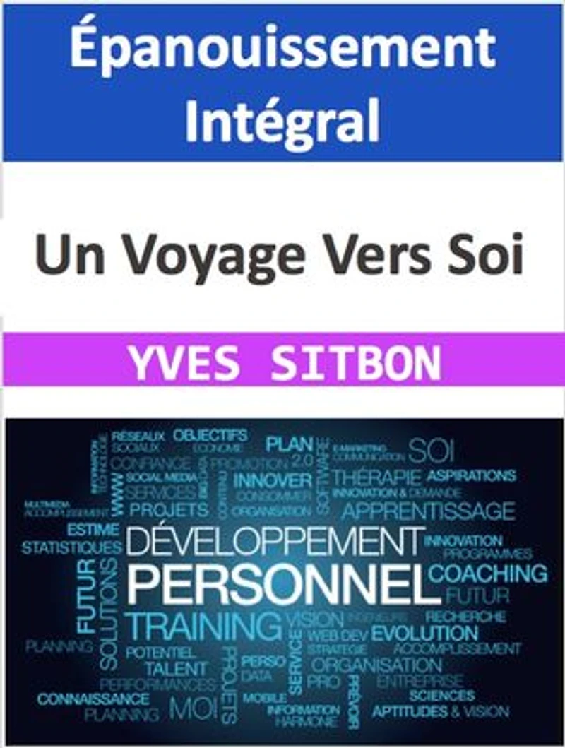 Épanouissement Intégral : Un Voyage Vers Soi: Guide Pratique pour la Réalisation Personnelle et Professionnelle
