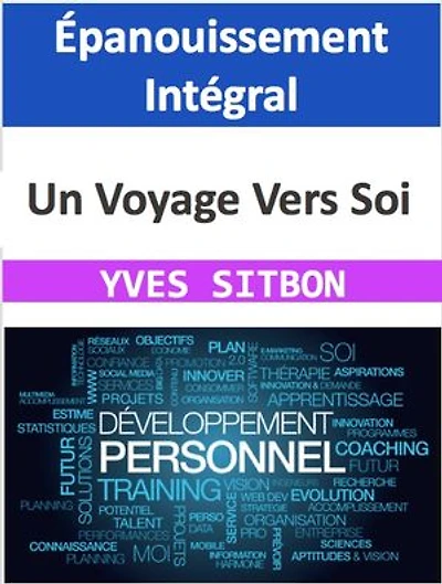Épanouissement Intégral : Un Voyage Vers Soi: Guide Pratique pour la Réalisation Personnelle et Professionnelle