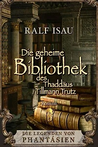 Die geheime Bibliothek des Thaddäus Tillmann Trutz: Die Legenden von Phantásien