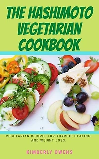 THE HASHIMOTO VEGETARIAN COOKBOOK: Vegetarian Recipes For Thyroid Healing And Weight Loss