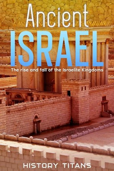 Ancient Israel: The Rise and Fall of the Israelite Kingdoms