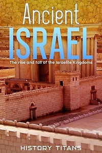 Ancient Israel: The Rise and Fall of the Israelite Kingdoms