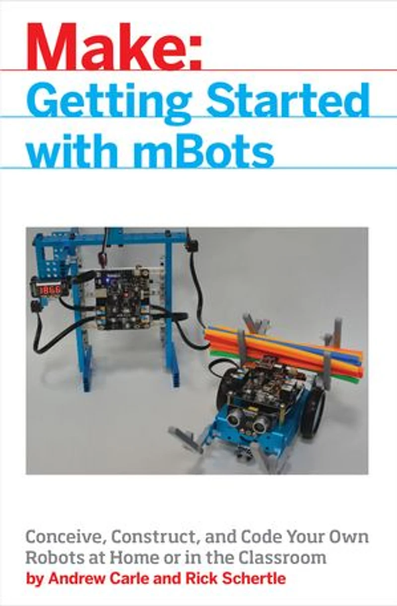 mBot for Makers: Conceive, Construct, and Code Your Own Robots at Home or the Classroom