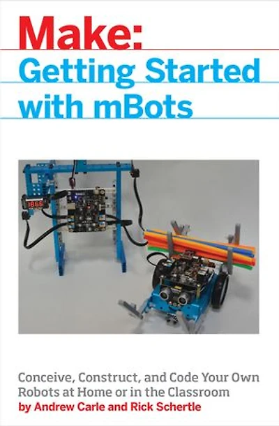 mBot for Makers: Conceive, Construct, and Code Your Own Robots at Home or the Classroom