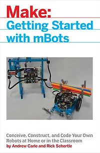mBot for Makers: Conceive, Construct, and Code Your Own Robots at Home or the Classroom
