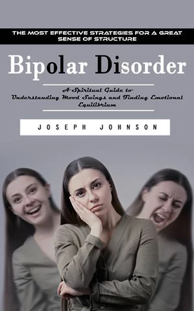 Bipolar Disorder: The Most Effective Strategies for a Great Sense of Structure (A Spiritual Guide to Understanding Mood Swings and Finding Emotional Equilibrium)