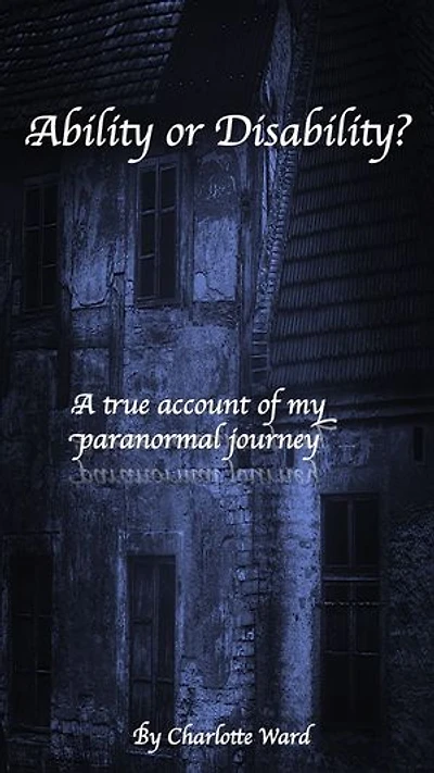 Ability or Disability?: A true account of my paranormal journey