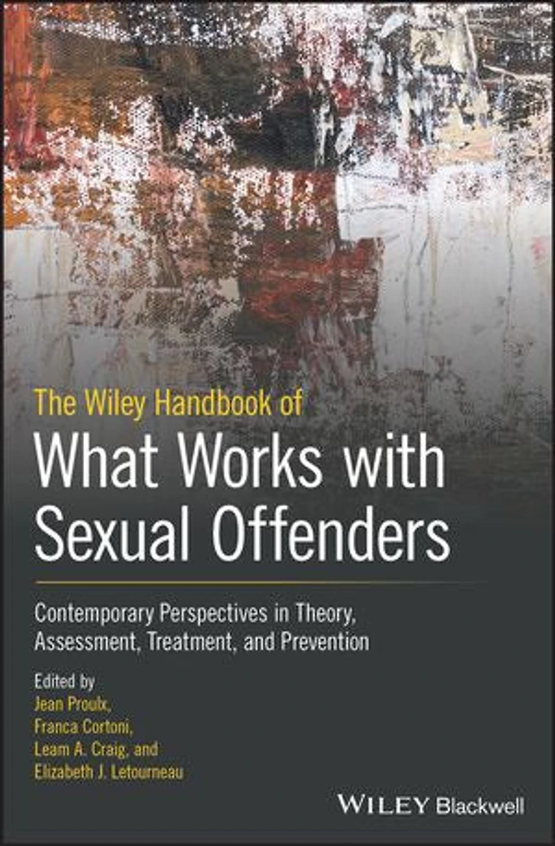 The Wiley Handbook of What Works with Sexual Offenders: Contemporary Perspectives Theory, Assessment, Treatment, and Prevention