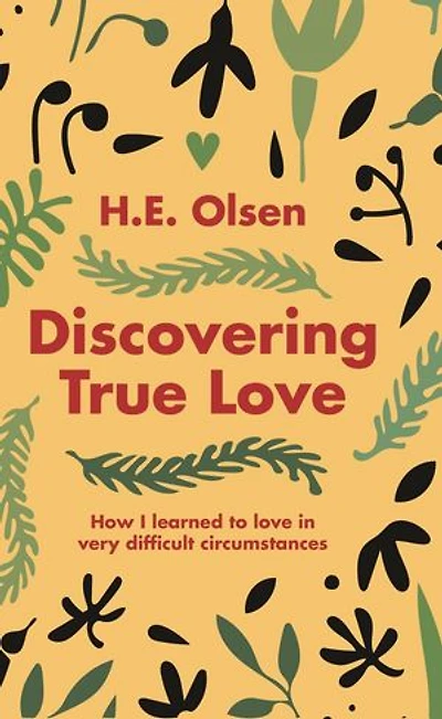 Discovering True Love: A True story of How I Learned to Love in Very Difficult Circumstances