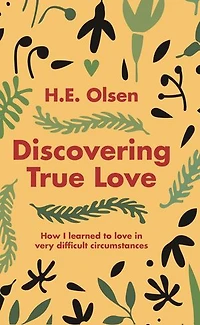 Discovering True Love: A True story of How I Learned to Love in Very Difficult Circumstances