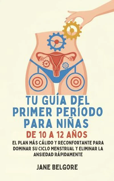 Su Primer Período de Guía para las Niñas de 10-12: El más cálido, Más Reconfortante Plan para Dominar Su Ciclo Menstrual y el Borrado de la Ansiedad Rápido