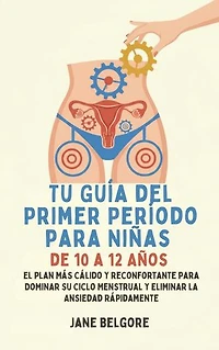 Su Primer Período de Guía para las Niñas de 10-12: El más cálido, Más Reconfortante Plan para Dominar Su Ciclo Menstrual y el Borrado de la Ansiedad Rápido