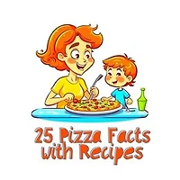 25 Pizza Facts with Recipes: Uncover the Cheesy World of Pizza: Facts, Flavors, and Fun for Young Pizza Enthusiasts