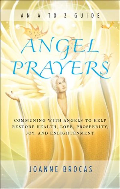 Angel Prayers: Communing With Angels to Help Restore Health, Love, Prosperity, Joy and Enlightenment
