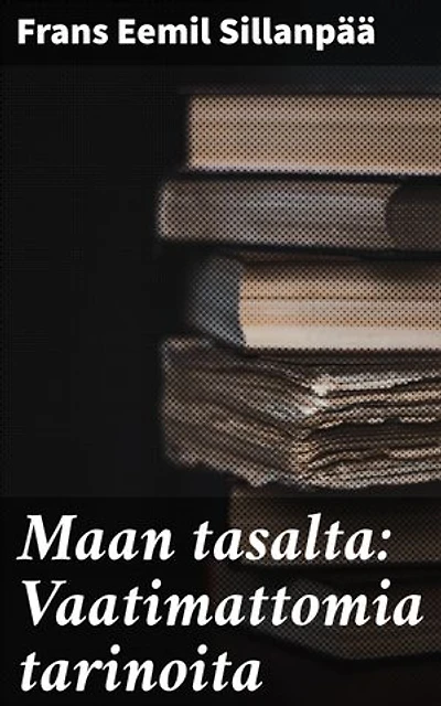 Maan tasalta: Vaatimattomia tarinoita: Elävää suomalaista maaseutuelämää ja inhimillisiä kohtaloita