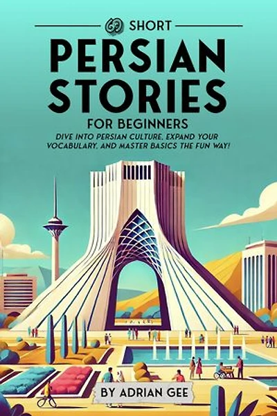 69 Short Persian Stories for Beginners: Dive Into Persian Culture, Expand Your Vocabulary, and Master Basics the Fun Way!