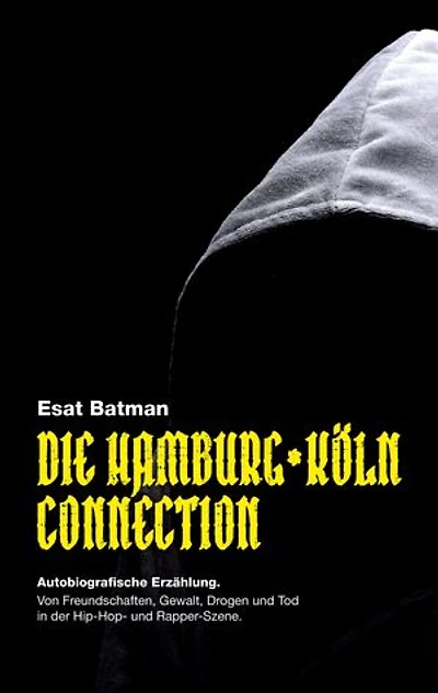 Die Hamburg-Köln Connection: Autobiografische Erzählung. Von Freundschaften, Gewalt, Drogen und Tod in der deutschen Hip-Hop - und Rapper-Szene