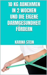 10 kg abnehmen in 2 Wochen und die eigene Darmgesundheit fördern: Diät gegen Blähungen und Völlegefühl - Verdauungsprobleme in den Griff bekommen