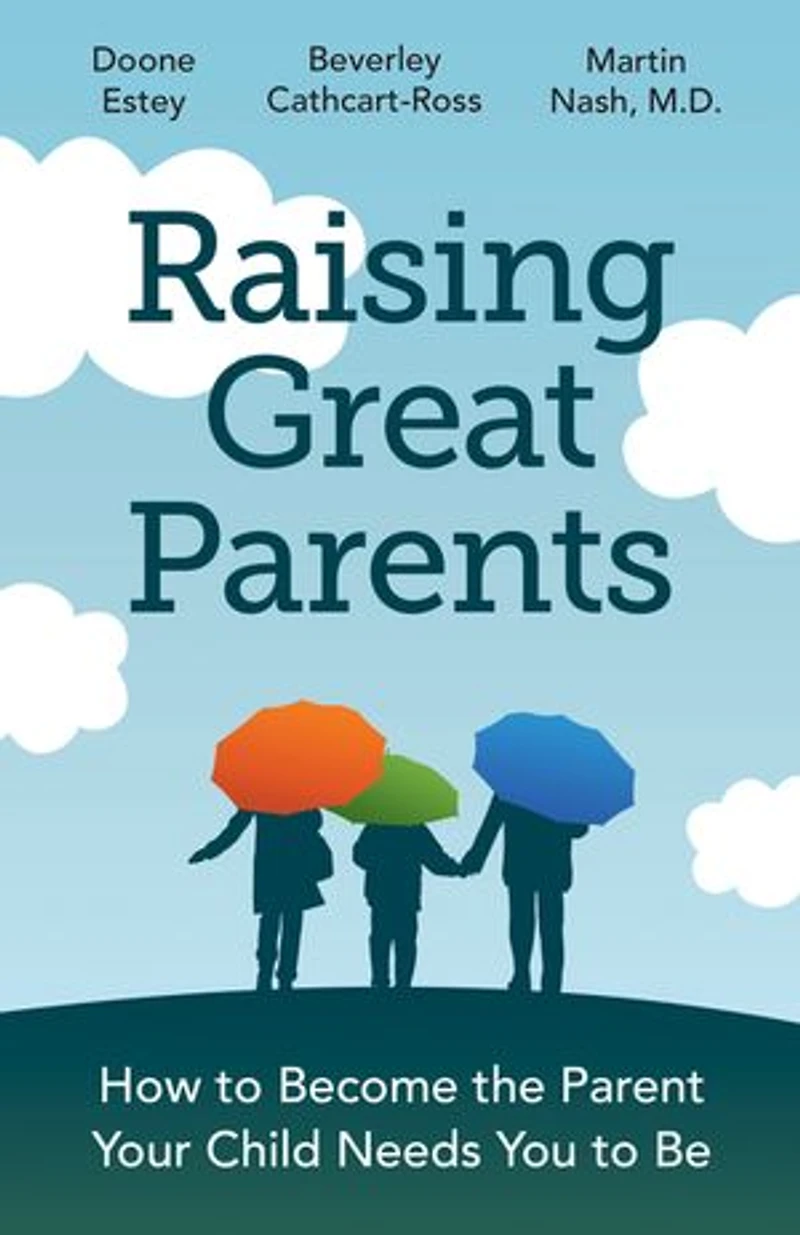 Raising Great Parents: How to Become the Parent Your Child Needs You Be