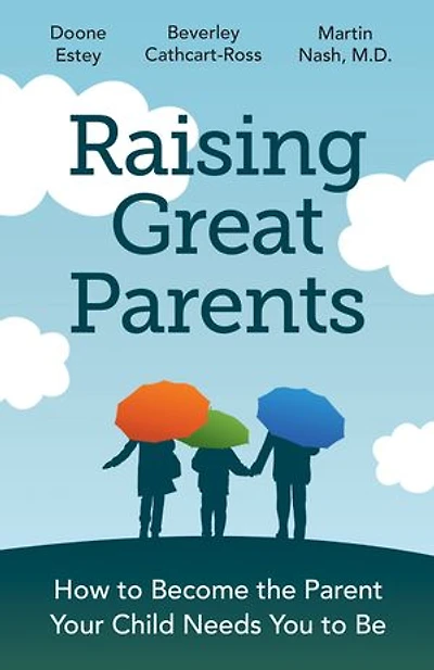 Raising Great Parents: How to Become the Parent Your Child Needs You Be
