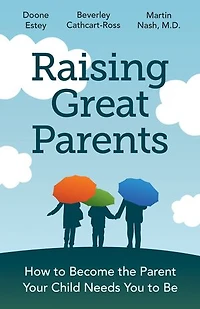 Raising Great Parents: How to Become the Parent Your Child Needs You Be