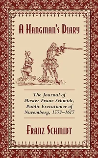 A Hangman's Diary: The Journal of Master Franz Schmidt, Public Executioner Nuremberg, 1573-1617