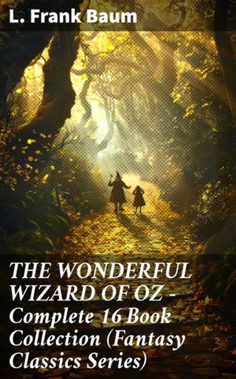 THE WONDERFUL WIZARD OF OZ – Complete 16 Book Collection (Fantasy Classics Series): Enriched edition. The most Beloved Children's Books about the Adventures in the Magical Land of Oz