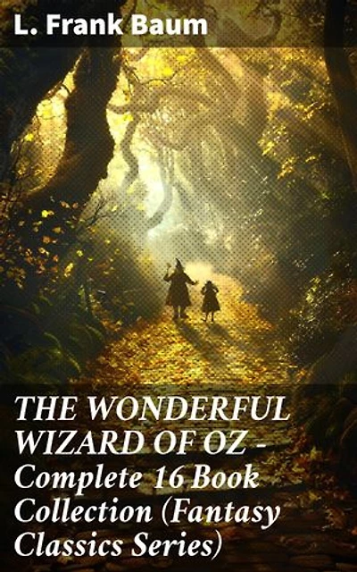 THE WONDERFUL WIZARD OF OZ – Complete 16 Book Collection (Fantasy Classics Series): Enriched edition. The most Beloved Children's Books about the Adventures in the Magical Land of Oz