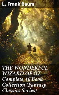THE WONDERFUL WIZARD OF OZ – Complete 16 Book Collection (Fantasy Classics Series): Enriched edition. The most Beloved Children's Books about the Adventures in the Magical Land of Oz
