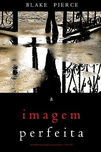A Imagem Perfeita (Um Thriller Psicológico de Jessie Hunt — Livro 16)