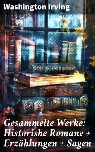 Gesammelte Werke: Historishe Romane + Erzählungen + Sagen: Bereicherte Ausgabe. Eine Reise durch die amerikanische Geschichte: Romantische Erzählungen und gruselige Legenden