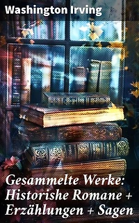 Gesammelte Werke: Historishe Romane + Erzählungen + Sagen: Bereicherte Ausgabe. Eine Reise durch die amerikanische Geschichte: Romantische Erzählungen und gruselige Legenden