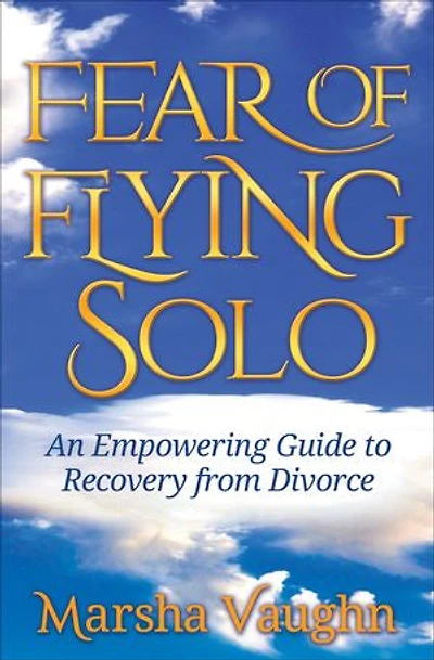 Fear Of Flying Solo: An Empowering Guide To Recovery From Divorce